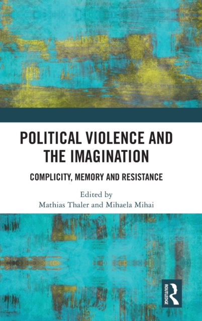 Political Violence and the Imagination : Complicity, Memory and Resistance, Hardback Book