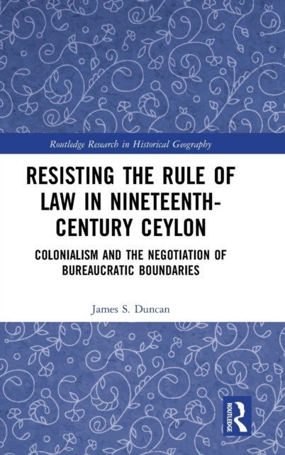 Resisting the Rule of Law in Nineteenth-Century Ceylon : Colonialism and the Negotiation of Bureaucratic Boundaries, Hardback Book