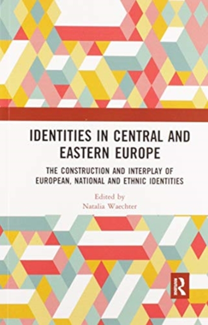 Identities in Central and Eastern Europe : The Construction and Interplay of European, National and Ethnic Identities, Paperback / softback Book
