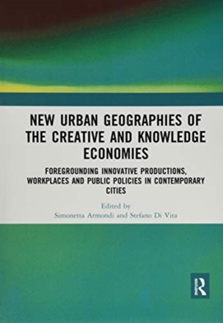 New Urban Geographies of the Creative and Knowledge Economies : Foregrounding Innovative Productions, Workplaces and Public Policies in Contemporary Cities, Paperback / softback Book