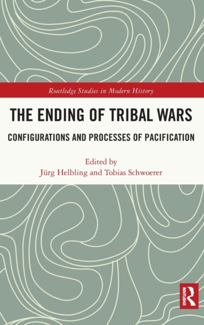 The Ending of Tribal Wars : Configurations and Processes of Pacification, Hardback Book
