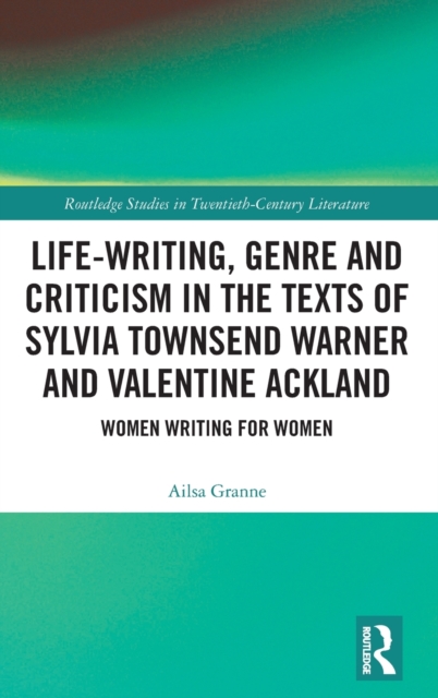 Life-Writing, Genre and Criticism in the Texts of Sylvia Townsend Warner and Valentine Ackland : Women Writing for Women, Hardback Book