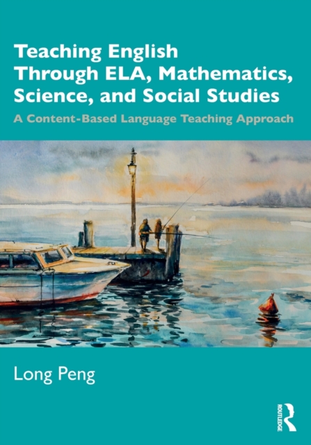 Teaching English Through ELA, Mathematics, Science, and Social Studies : A Content-Based Language Teaching Approach, Paperback / softback Book