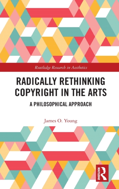 Radically Rethinking Copyright in the Arts : A Philosophical Approach, Hardback Book