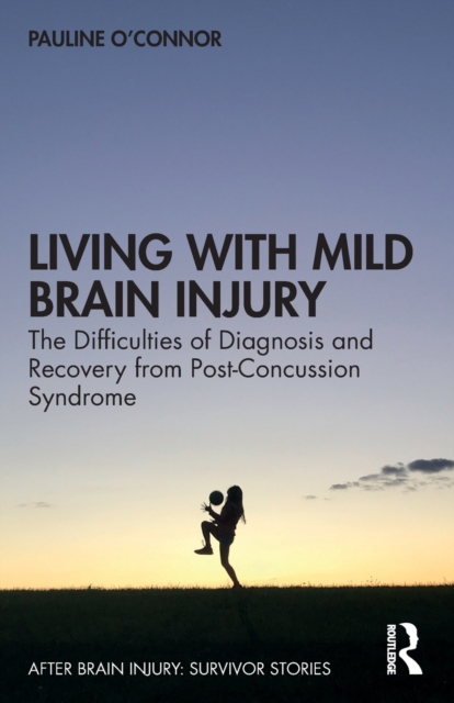 Living with Mild Brain Injury : The Difficulties of Diagnosis and Recovery from Post-Concussion Syndrome, Paperback / softback Book