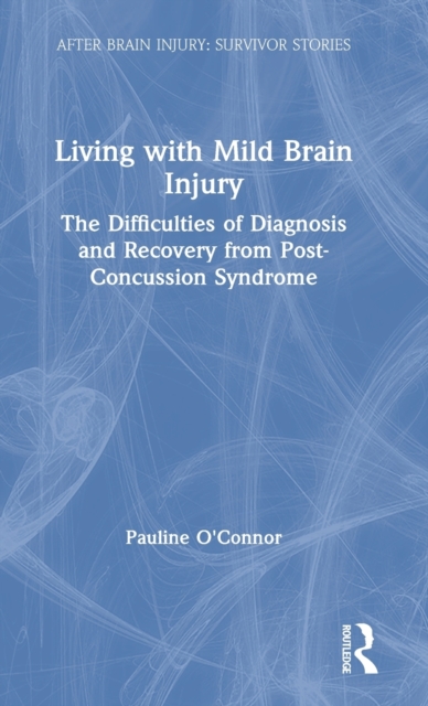 Living with Mild Brain Injury : The Difficulties of Diagnosis and Recovery from Post-Concussion Syndrome, Hardback Book