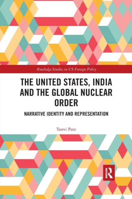 The United States, India and the Global Nuclear Order : Narrative Identity and Representation, Paperback / softback Book