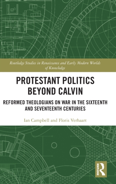 Protestant Politics Beyond Calvin : Reformed Theologians on War in the Sixteenth and Seventeenth Centuries, Hardback Book