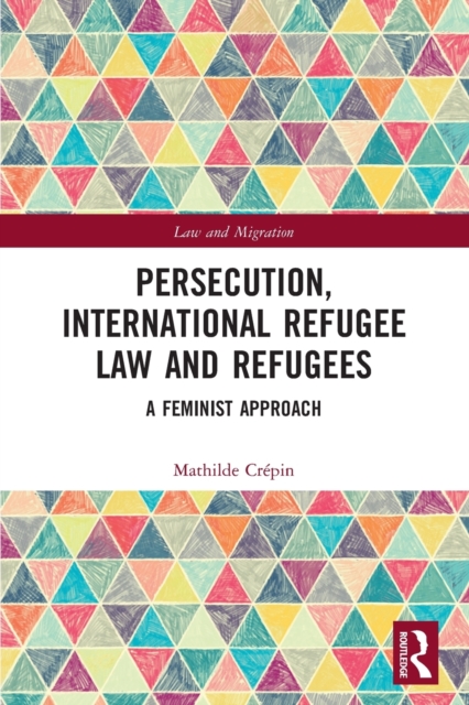 Persecution, International Refugee Law and Refugees : A Feminist Approach, Paperback / softback Book
