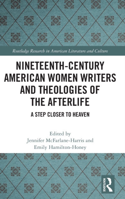Nineteenth-Century American Women Writers and Theologies of the Afterlife : A Step Closer to Heaven, Hardback Book