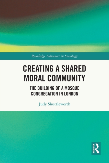 Creating a Shared Moral Community : The Building of a Mosque Congregation in London, Paperback / softback Book