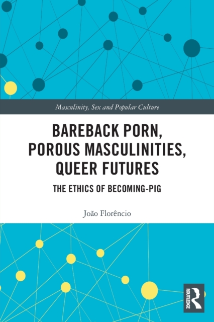 Bareback Porn, Porous Masculinities, Queer Futures : The Ethics of Becoming-Pig, Paperback / softback Book