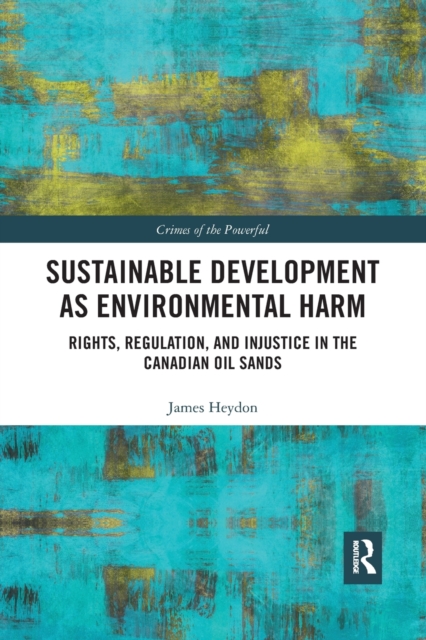 Sustainable Development as Environmental Harm : Rights, Regulation, and Injustice in the Canadian Oil Sands, Paperback / softback Book