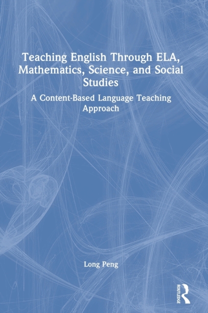 Teaching English Through ELA, Mathematics, Science, and Social Studies : A Content-Based Language Teaching Approach, Hardback Book