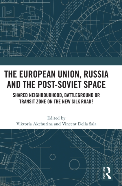 The European Union, Russia and the Post-Soviet Space : Shared Neighbourhood, Battleground or Transit Zone on the New Silk Road?, Hardback Book