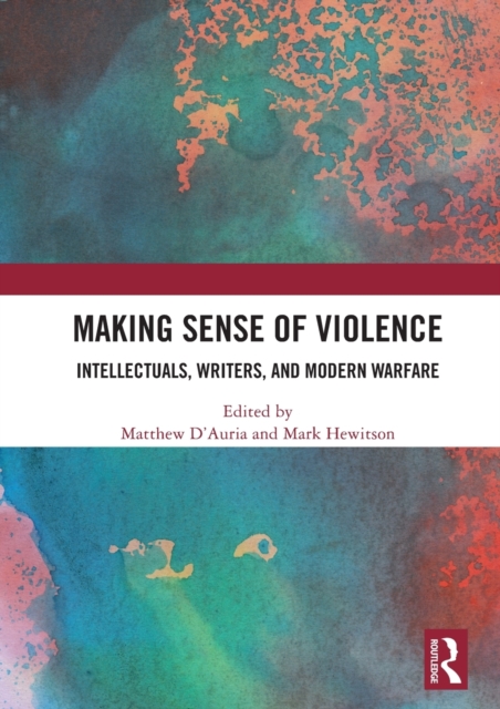 Making Sense of Violence : Intellectuals, Writers, and Modern Warfare, Hardback Book