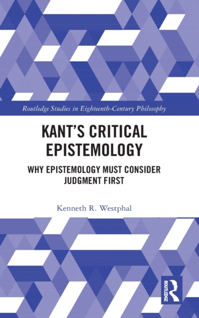 Kant’s Critical Epistemology : Why Epistemology Must Consider Judgment First, Hardback Book