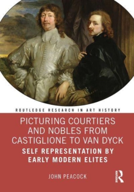 Picturing Courtiers and Nobles from Castiglione to Van Dyck : Self Representation by Early Modern Elites, Paperback / softback Book