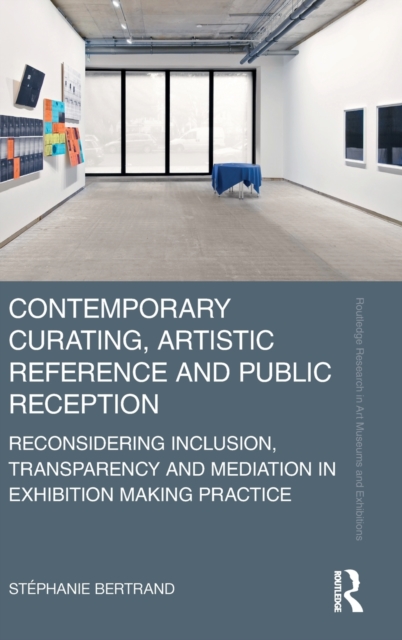 Contemporary Curating, Artistic Reference and Public Reception : Reconsidering Inclusion, Transparency and Mediation in Exhibition Making Practice, Hardback Book