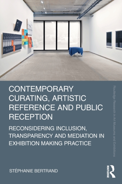 Contemporary Curating, Artistic Reference and Public Reception : Reconsidering Inclusion, Transparency and Mediation in Exhibition Making Practice, Paperback / softback Book