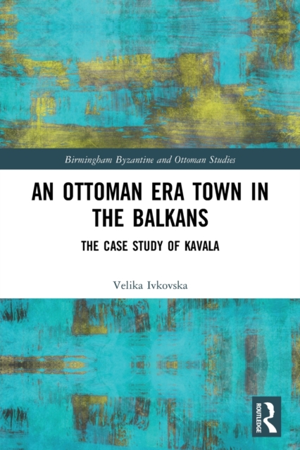 An Ottoman Era Town in the Balkans : The Case Study of Kavala, Paperback / softback Book