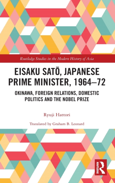 Eisaku Sato, Japanese Prime Minister, 1964-72 : Okinawa, Foreign Relations, Domestic Politics and the Nobel Prize, Hardback Book