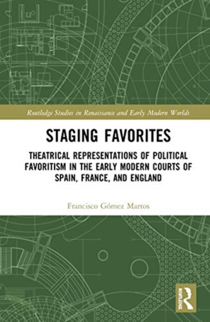 Staging Favorites : Theatrical Representations of Political Favoritism in the Early Modern Courts of Spain, France, and England, Hardback Book