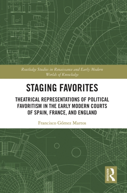 Staging Favorites : Theatrical Representations of Political Favoritism in the Early Modern Courts of Spain, France, and England, Paperback / softback Book
