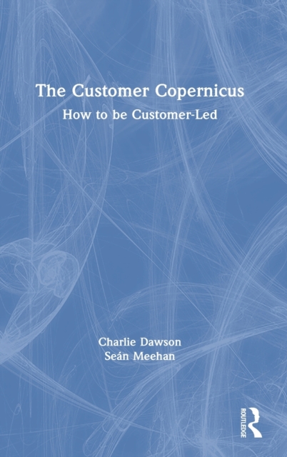 The Customer Copernicus : How to be Customer-Led, Hardback Book