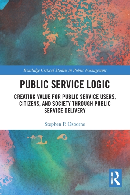 Public Service Logic : Creating Value for Public Service Users, Citizens, and Society Through Public Service Delivery, Paperback / softback Book
