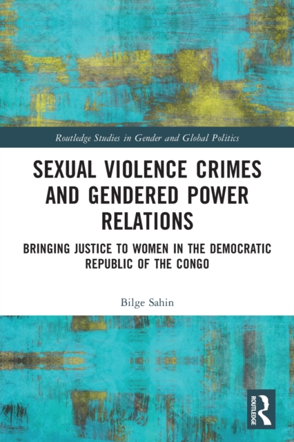 Sexual Violence Crimes and Gendered Power Relations : Bringing Justice to Women in the Democratic Republic of the Congo, Paperback / softback Book
