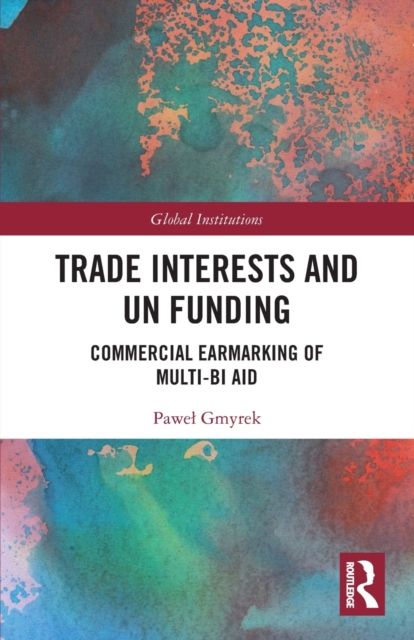 Trade Interests and UN Funding : Commercial Earmarking of Multi-bi Aid, Paperback / softback Book