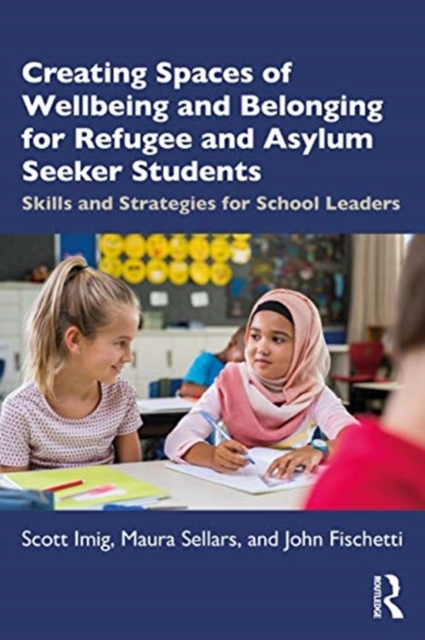 Creating Spaces of Wellbeing and Belonging for Refugee and Asylum-Seeker Students : Skills and Strategies for School Leaders, Paperback / softback Book