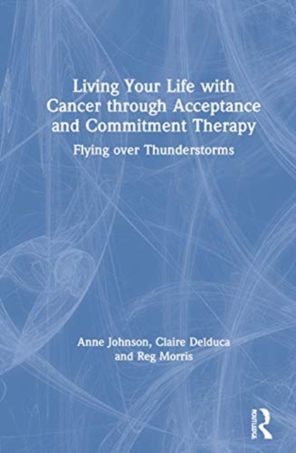 Living Your Life with Cancer through Acceptance and Commitment Therapy : Flying over Thunderstorms, Hardback Book