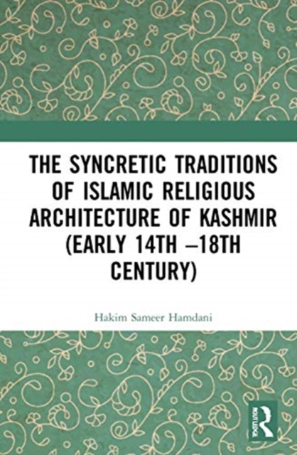 The Syncretic Traditions of Islamic Religious Architecture of Kashmir (Early 14th –18th Century), Hardback Book