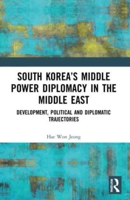 South Korea’s Middle Power Diplomacy in the Middle East : Development, Political and Diplomatic Trajectories, Paperback / softback Book