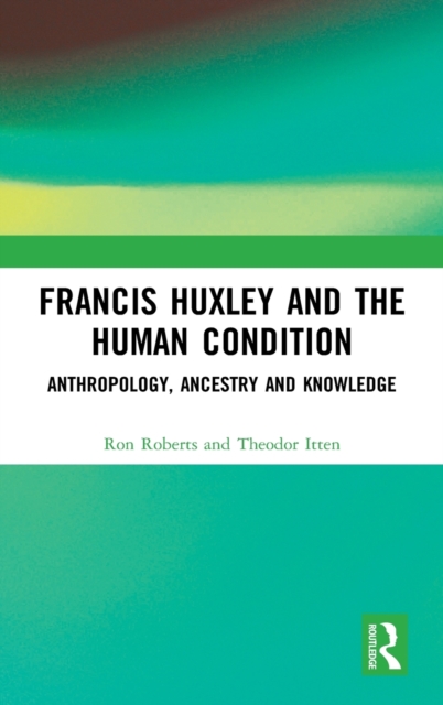 Francis Huxley and the Human Condition : Anthropology, Ancestry and Knowledge, Hardback Book