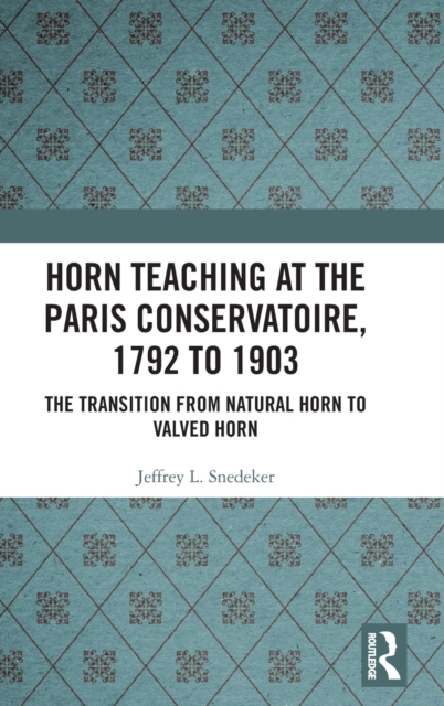 Horn Teaching at the Paris Conservatoire, 1792 to 1903 : The Transition from Natural Horn to Valved Horn, Hardback Book