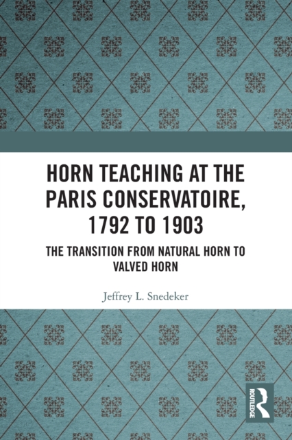Horn Teaching at the Paris Conservatoire, 1792 to 1903 : The Transition from Natural Horn to Valved Horn, Paperback / softback Book