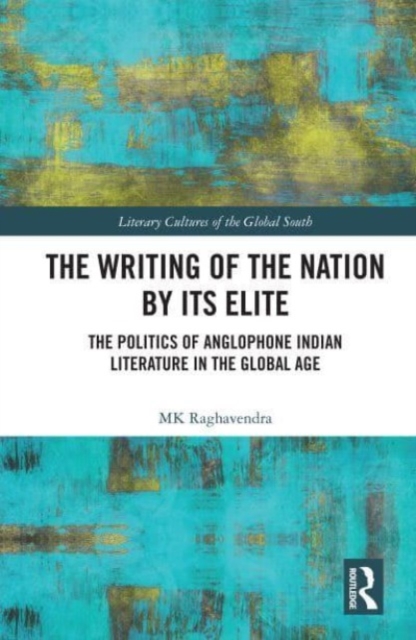 The Writing of the Nation by Its Elite : The Politics of Anglophone Indian Literature in the Global Age, Paperback / softback Book