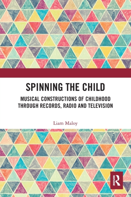 Spinning the Child : Musical Constructions of Childhood through Records, Radio and Television, Paperback / softback Book