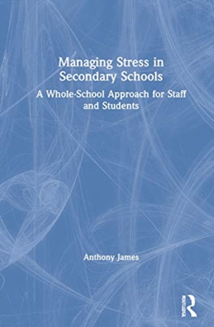 Managing Stress in Secondary Schools : A Whole-School Approach for Staff and Students, Hardback Book