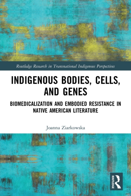 Indigenous Bodies, Cells, and Genes : Biomedicalization and Embodied Resistance in Native American Literature, Paperback / softback Book