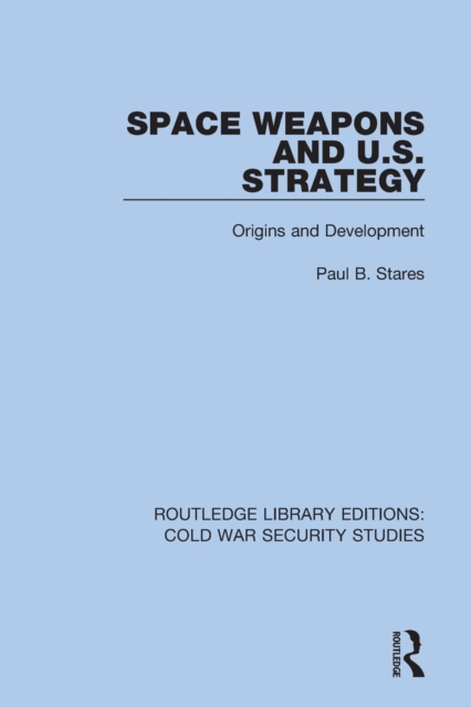 Space Weapons and U.S. Strategy : Origins and Development, Paperback / softback Book