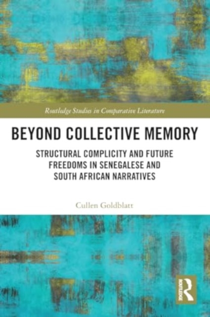 Beyond Collective Memory : Structural Complicity and Future Freedoms in Senegalese and South African Narratives, Paperback / softback Book