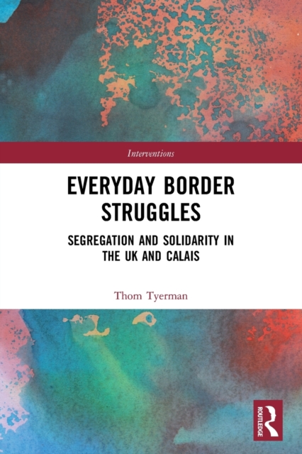 Everyday Border Struggles : Segregation and Solidarity in the UK and Calais, Paperback / softback Book