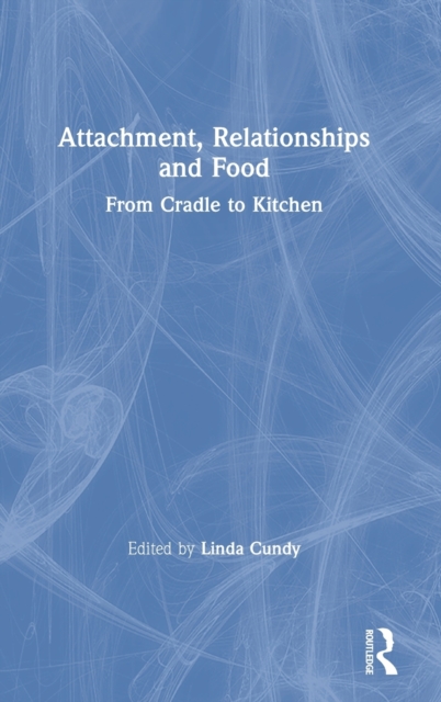 Attachment, Relationships and Food : From Cradle to Kitchen, Hardback Book