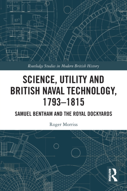 Science, Utility and British Naval Technology, 1793-1815 : Samuel Bentham and the Royal Dockyards, Paperback / softback Book