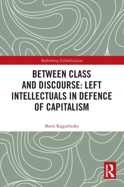 Between Class and Discourse: Left Intellectuals in Defence of Capitalism, Paperback / softback Book