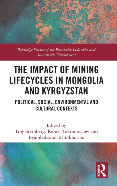 The Impact of Mining Lifecycles in Mongolia and Kyrgyzstan : Political, Social, Environmental and Cultural Contexts, Hardback Book